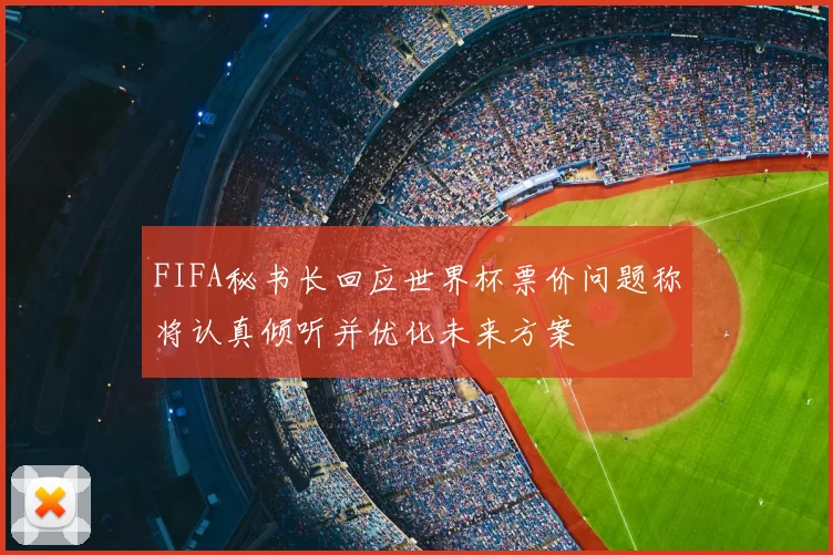 FIFA秘书长回应世界杯票价问题称将认真倾听并优化未来方案