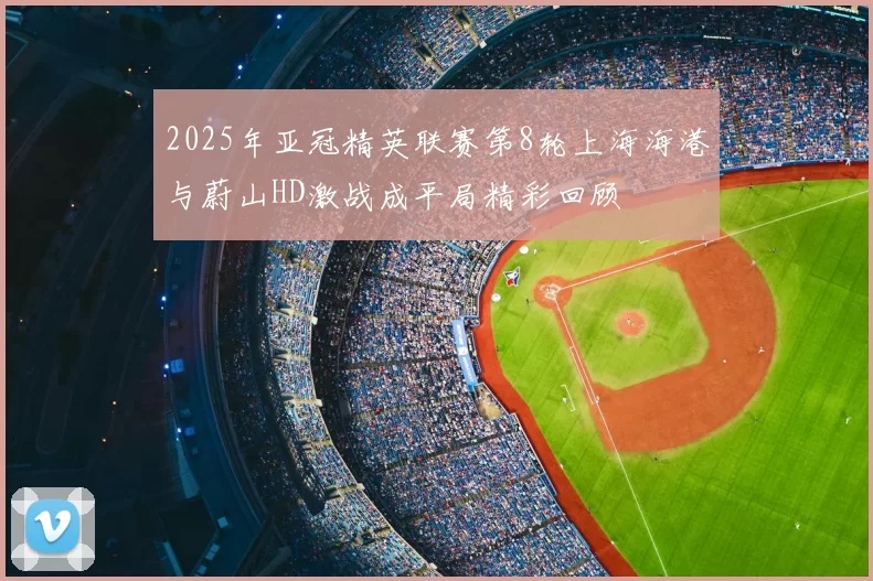 2025年亚冠精英联赛第8轮上海海港与蔚山HD激战成平局精彩回顾