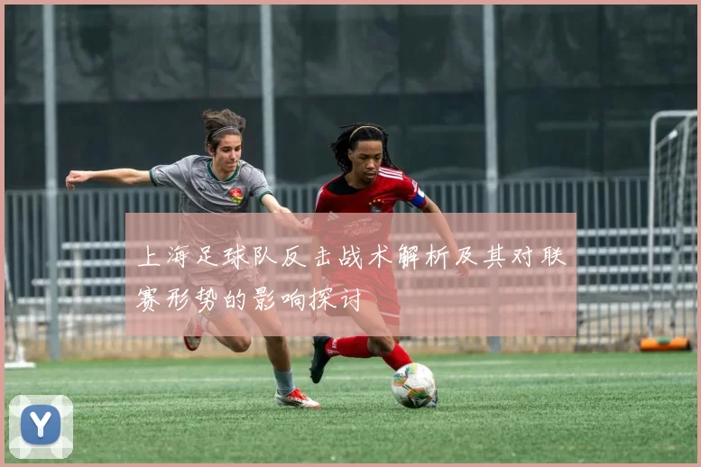上海足球队反击战术解析及其对联赛形势的影响探讨