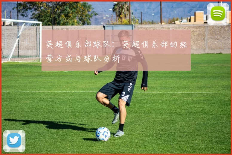 英超俱乐部球队：英超俱乐部的经营方式与球队分析