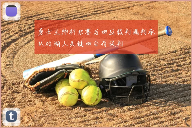 勇士主帅科尔赛后回应裁判漏判承认对湖人关键回合存误判