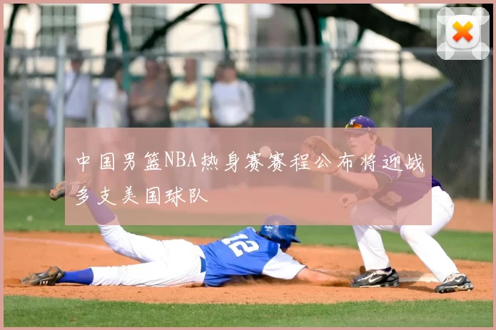 中国男篮NBA热身赛赛程公布将迎战多支美国球队