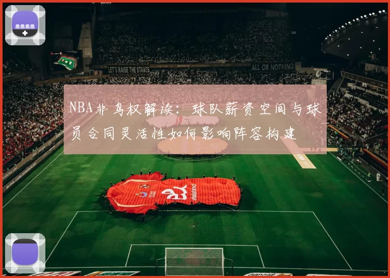 NBA非鸟权解读:球队薪资空间与球员合同灵活性如何影响阵容构建