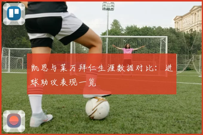 凯恩与莱万拜仁生涯数据对比:进球助攻表现一览