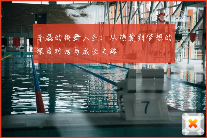 李磊的街舞人生:从热爱到梦想的深度对话与成长之路