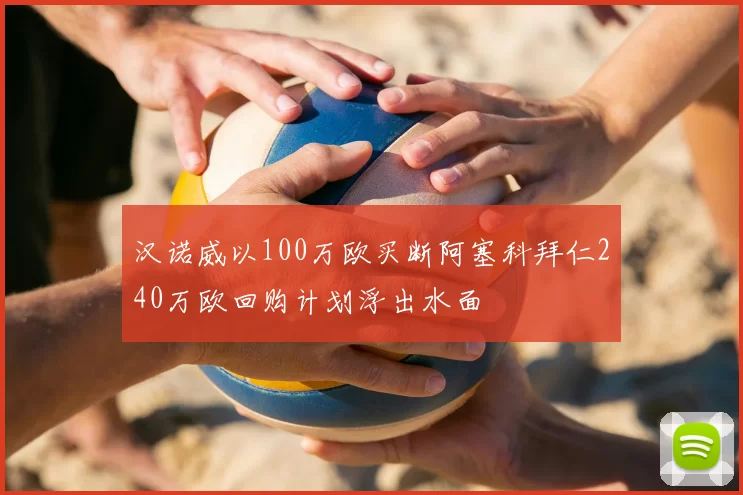 汉诺威以100万欧买断阿塞科拜仁240万欧回购计划浮出水面