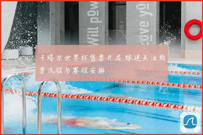 卡塔尔世界杯售票开启 球迷关注购票流程与赛程安排