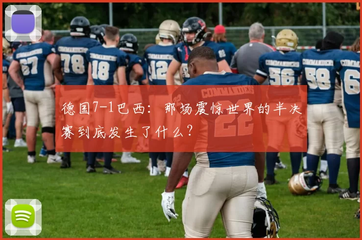 德国7-1巴西：那场震惊世界的半决赛到底发生了什么？