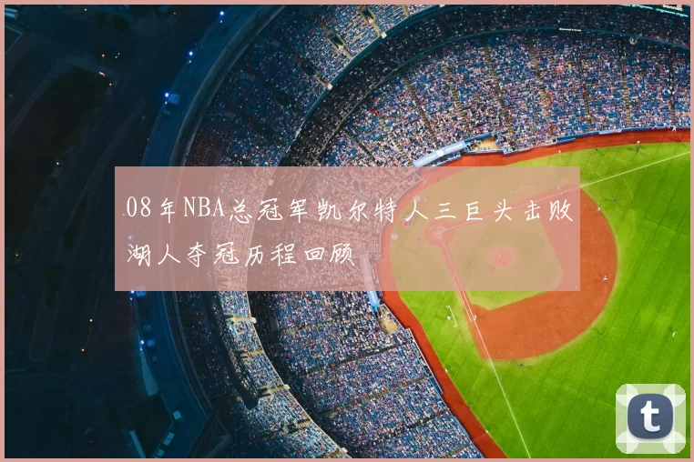 08年NBA总冠军凯尔特人三巨头击败湖人夺冠历程回顾