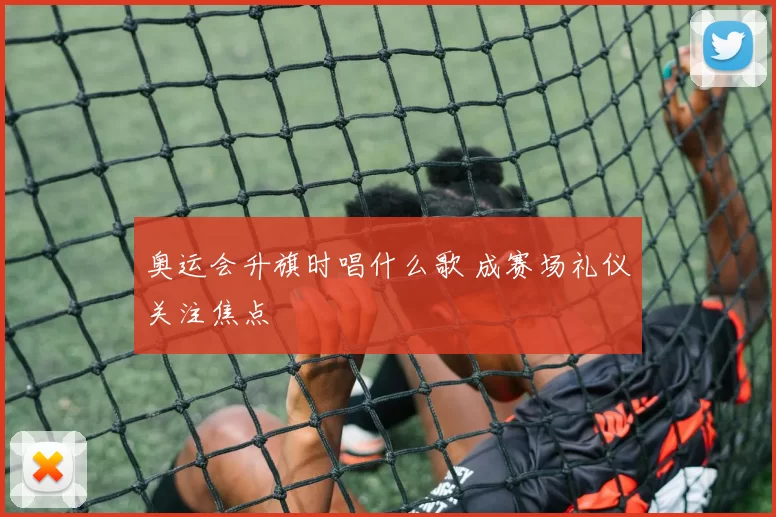 奥运会升旗时唱什么歌 成赛场礼仪关注焦点