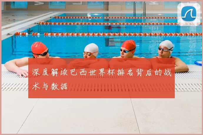 深度解读巴西世界杯排名背后的战术与数据