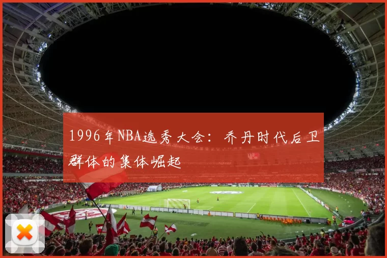 1996年NBA选秀大会:乔丹时代后卫群体的集体崛起