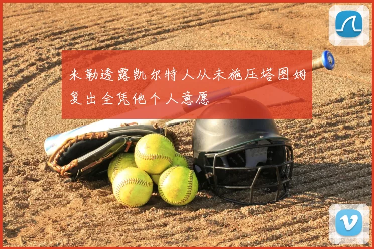 米勒透露凯尔特人从未施压塔图姆复出全凭他个人意愿