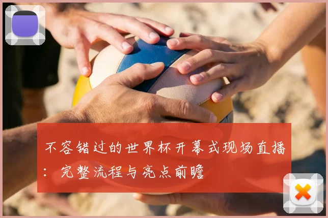 不容错过的世界杯开幕式现场直播：完整流程与亮点前瞻