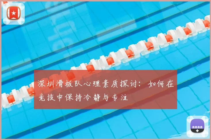 深圳滑板队心理素质探讨：如何在竞技中保持冷静与专注