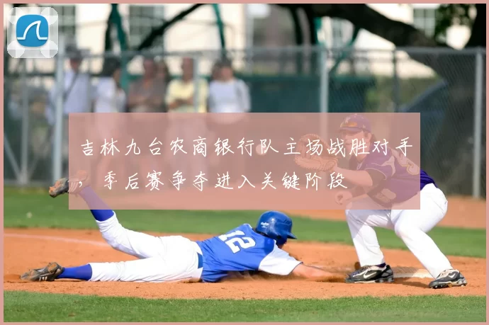 吉林九台农商银行队主场战胜对手,季后赛争夺进入关键阶段