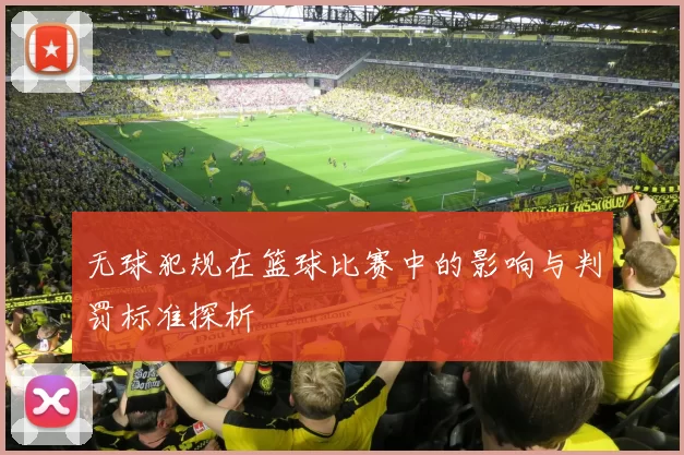 无球犯规在篮球比赛中的影响与判罚标准探析