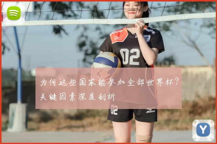为何这些国家能参加全部世界杯?关键因素深度剖析