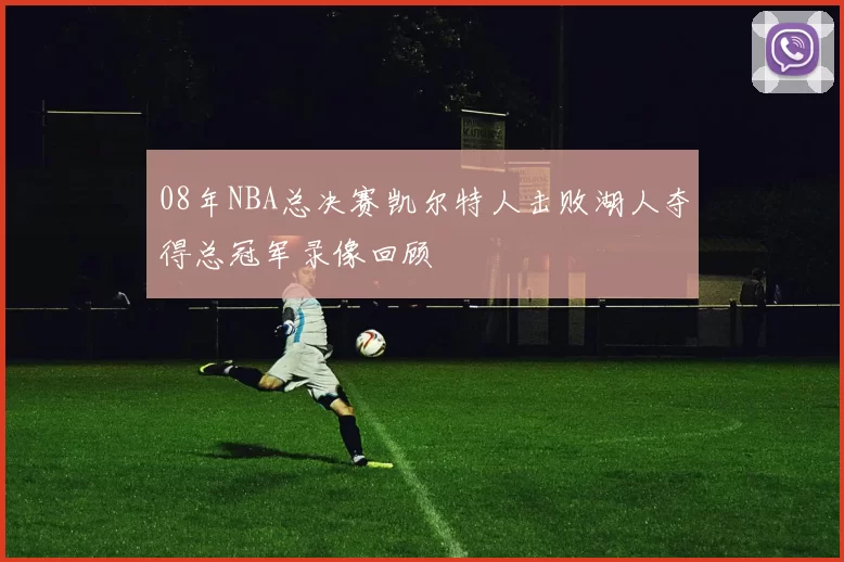08年NBA总决赛凯尔特人击败湖人夺得总冠军录像回顾