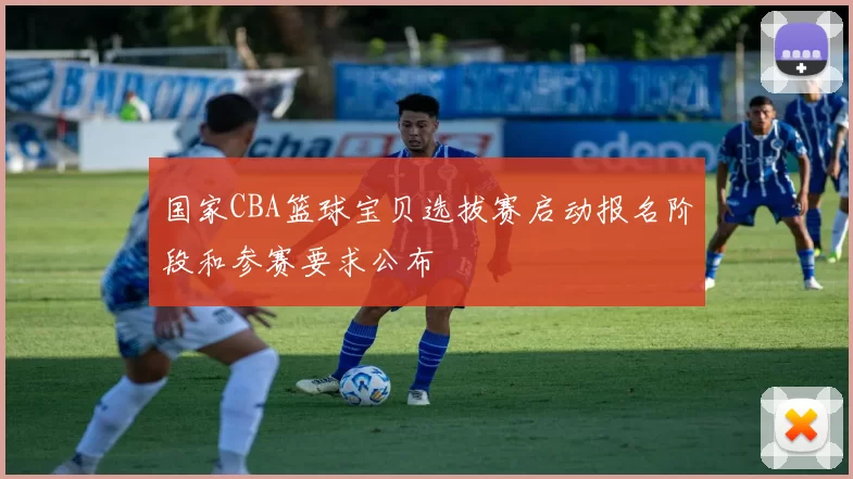 国家CBA篮球宝贝选拔赛启动报名阶段和参赛要求公布