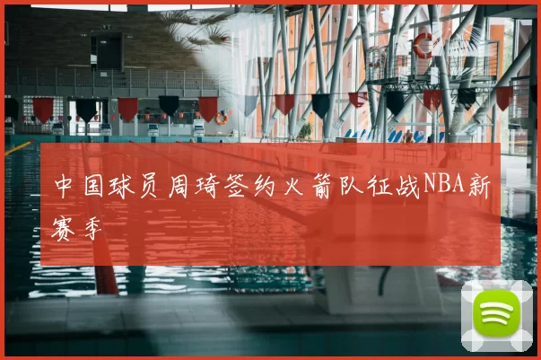 中国球员周琦签约火箭队征战NBA新赛季