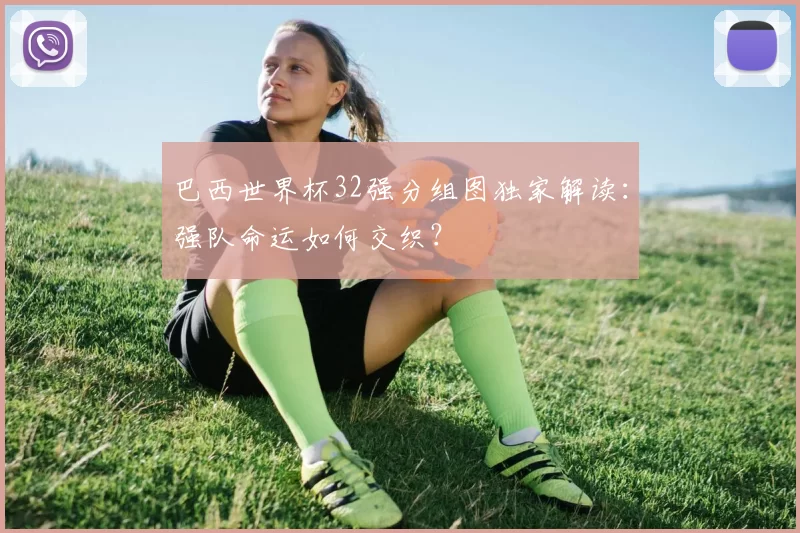 巴西世界杯32强分组图独家解读：强队命运如何交织？
