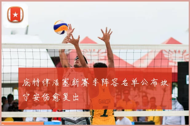 底特律活塞新赛季阵容名单公布坎宁安伤愈复出