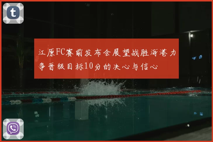 江原FC赛前发布会展望战胜海港力争晋级目标10分的决心与信心