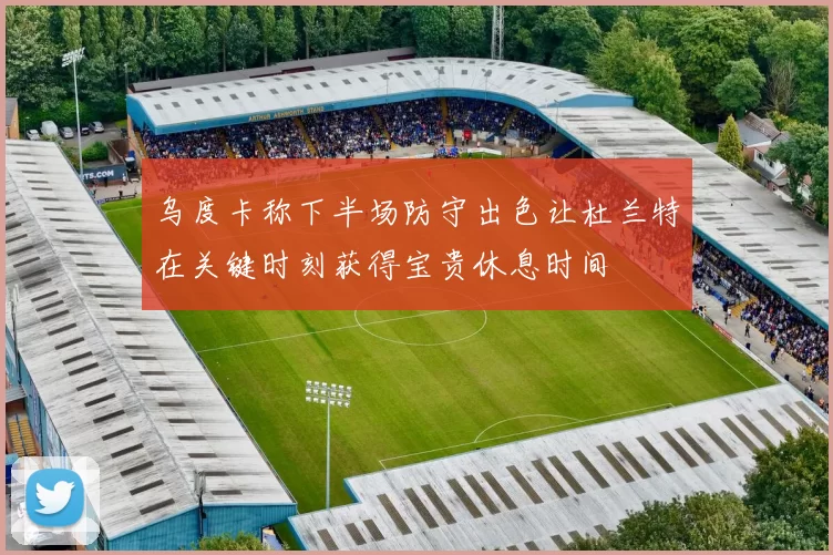 乌度卡称下半场防守出色让杜兰特在关键时刻获得宝贵休息时间