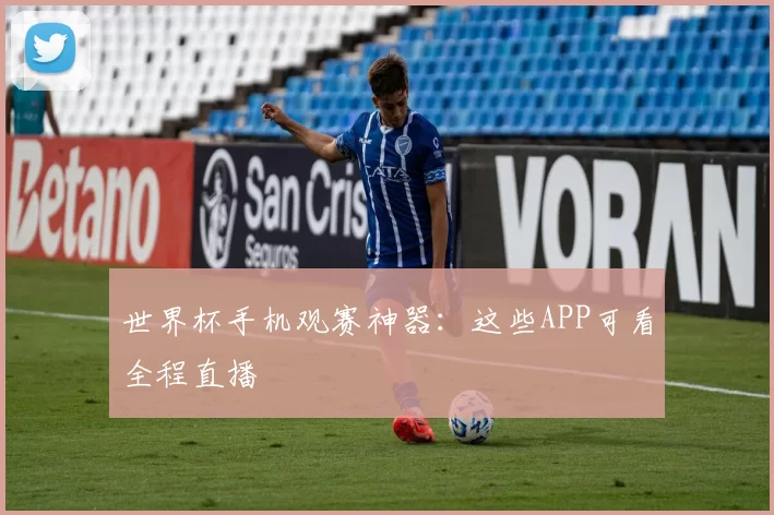 世界杯手机观赛神器:这些APP可看全程直播