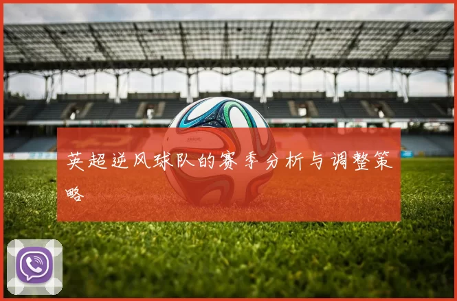 英超逆风球队的赛季分析与调整策略
