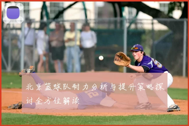北京篮球队耐力分析与提升策略探讨全方位解读