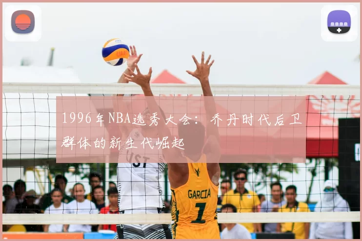 1996年NBA选秀大会：乔丹时代后卫群体的新生代崛起