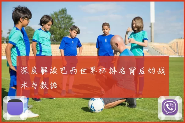 深度解读巴西世界杯排名背后的战术与数据