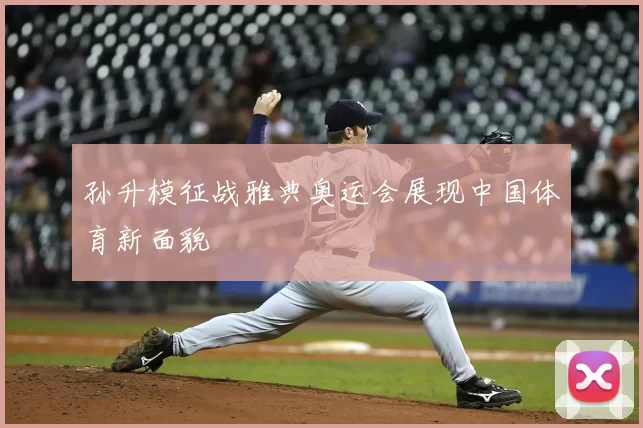 孙升模征战雅典奥运会展现中国体育新面貌