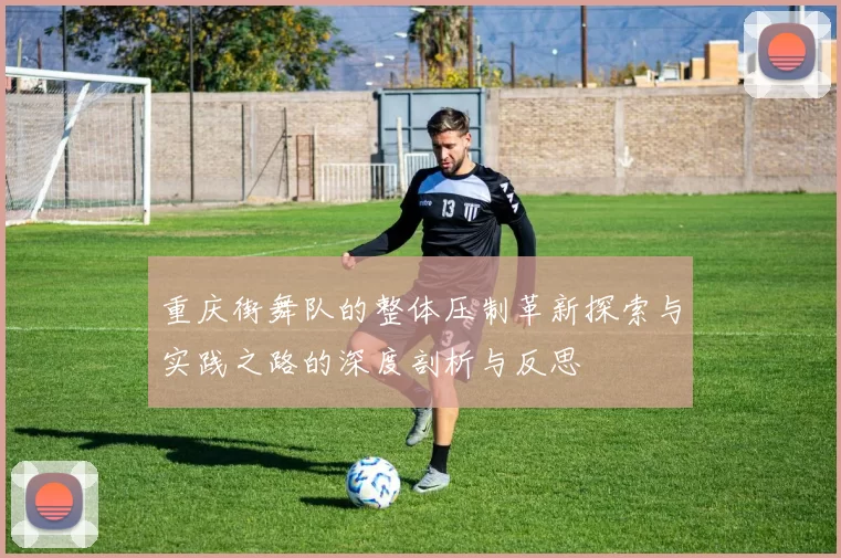 重庆街舞队的整体压制革新探索与实践之路的深度剖析与反思