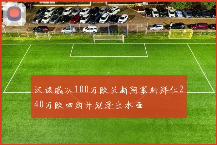 汉诺威以100万欧买断阿塞科拜仁240万欧回购计划浮出水面