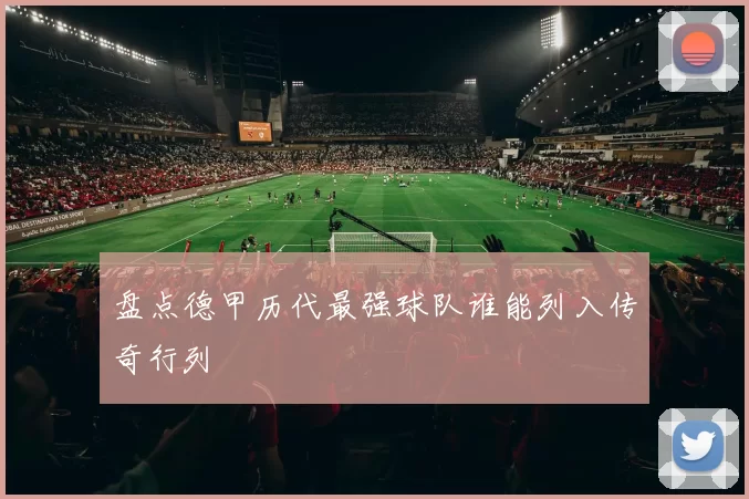 盘点德甲历代最强球队谁能列入传奇行列