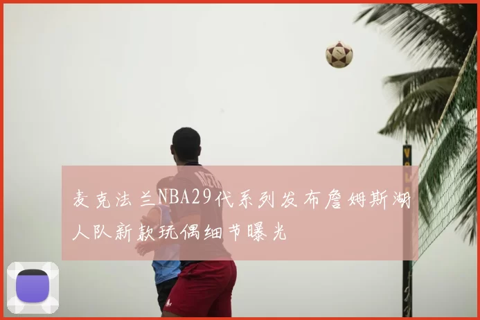 麦克法兰NBA29代系列发布詹姆斯湖人队新款玩偶细节曝光