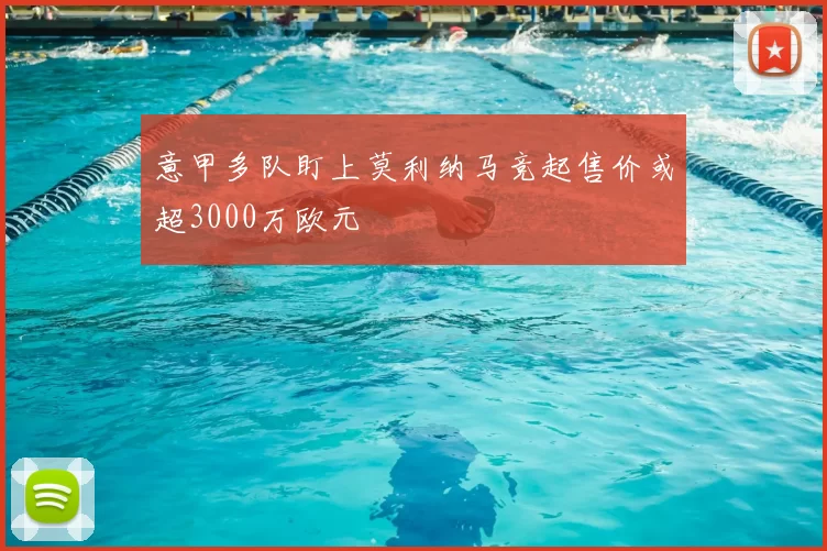 意甲多队盯上莫利纳马竞起售价或超3000万欧元