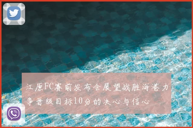 江原FC赛前发布会展望战胜海港力争晋级目标10分的决心与信心