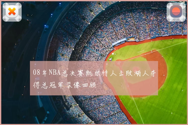 08年NBA总决赛凯尔特人击败湖人夺得总冠军录像回顾