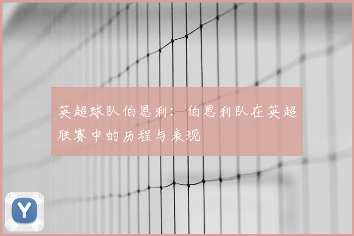 英超球队伯恩利:伯恩利队在英超联赛中的历程与表现