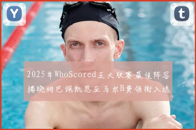 2025年WhoScored五大联赛最佳阵容揭晓姆巴佩凯恩亚马尔B费领衔入选