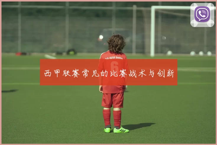 西甲联赛常见的比赛战术与创新