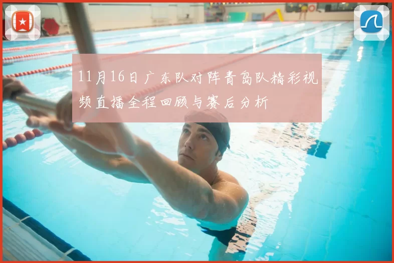 11月16日广东队对阵青岛队精彩视频直播全程回顾与赛后分析