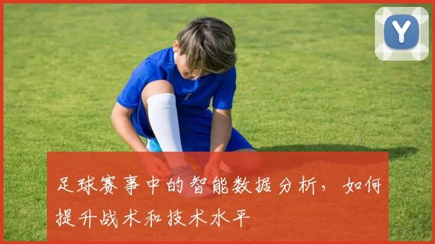足球赛事中的智能数据分析，如何提升战术和技术水平