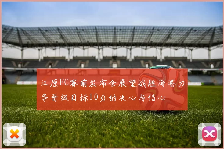 江原FC赛前发布会展望战胜海港力争晋级目标10分的决心与信心