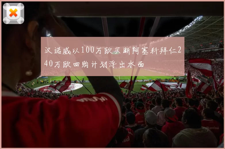 汉诺威以100万欧买断阿塞科拜仁240万欧回购计划浮出水面