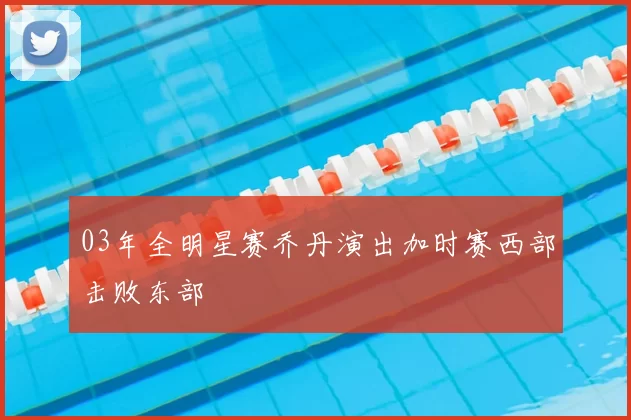03年全明星赛乔丹演出加时赛西部击败东部